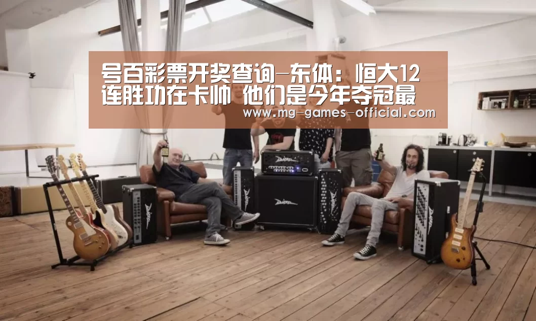 号百彩票开奖查询-东体:恒大12连胜功在卡帅 他们是今年夺冠最大热门(图3) 号百彩票走势分析