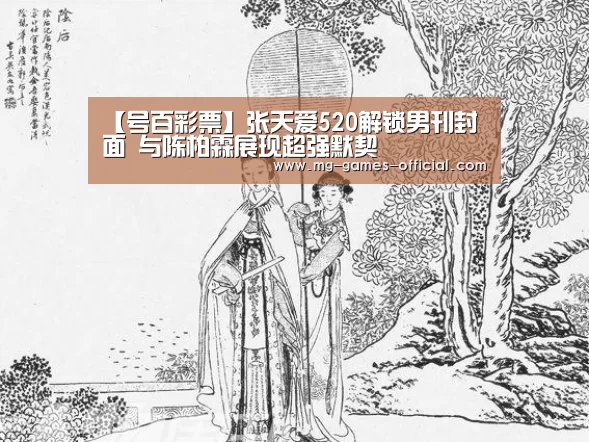 【号百彩票】张天爱520解锁男刊封面 与陈柏霖展现超强默契(图1) 号百彩票开奖查询