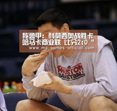 秘鲁甲: 科莫西奥战胜卡哈马卡商业联 比分2:0“号百彩票开奖查询”(图1) 号百彩票走势分析