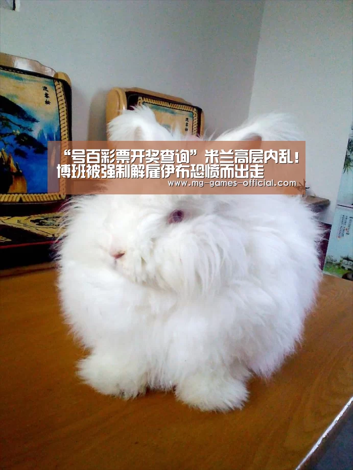 “号百彩票开奖查询”米兰高层内乱!博班被强制解雇伊布恐愤而出走(图1) 号百彩票官网