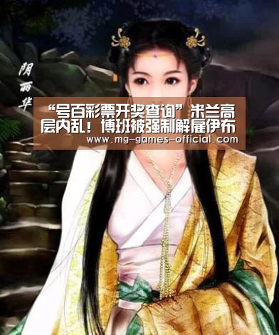 “号百彩票开奖查询”米兰高层内乱!博班被强制解雇伊布恐愤而出走(图2) 号百彩票开奖查询